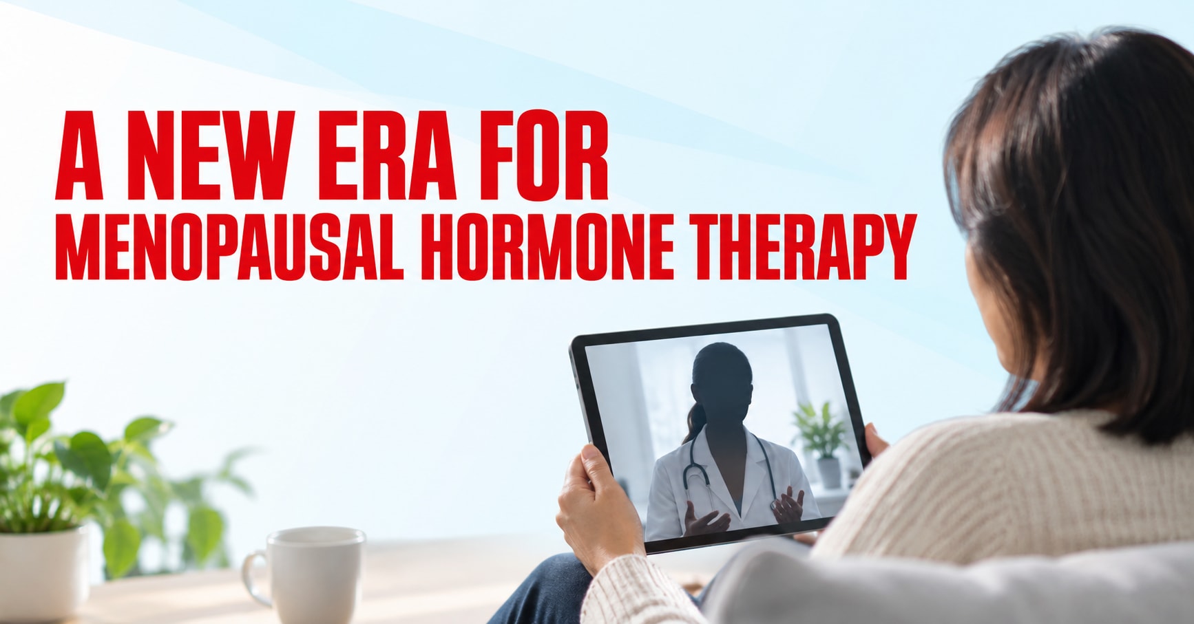A New Era for Menopausal Hormone Therapy - Toward Health Red title A New Era for Menopausal Hormone Therapy beside an anonymous patient viewing a telehealth consultation.