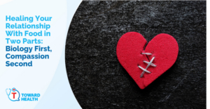 Graphic promoting an article: 'Healing Your Relationship With Food in Two Parts: Biology First, Compassion Second' with a red stitched-heart on a dark background and the Toward Health logo on the left.
